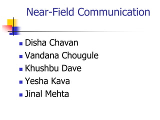 Near-Field Communication

 Disha Chavan
 Vandana Chougule

 Khushbu Dave

 Yesha Kava

 Jinal Mehta
 