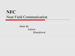 NFC
Near Field Communication

       Made By
             Ashwin
                 Khandelwal
 
