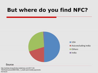 But where do you find NFC?




      Source
http://articles.timesofindia.indiatimes.com/2011-02-
16/infrastructure/28551595_1_credit-card-mobile-payments-
nfc-forum
 
