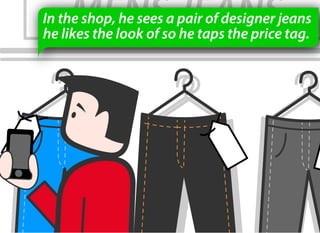 In the shop, he sees a pair of designer jeans
he likes the look of so he taps the price tag.
 
