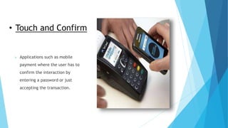 • Touch and Confirm
 Applications such as mobile
payment where the user has to
confirm the interaction by
entering a password or just
accepting the transaction.
 