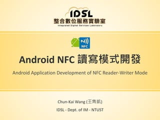 Android NFC 讀寫模式開發
Android Application Development of NFC Reader-Writer Mode
Chun-Kai Wang (王雋凱)
IDSL - Dept. of IM - NTUST
 