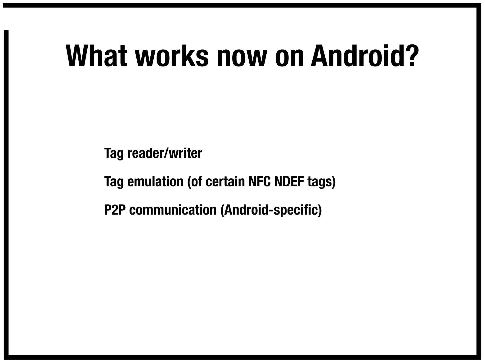 What works now on Android?


  Tag reader/writer

  Tag emulation (of certain NFC NDEF tags)

  P2P communication (Android-speciﬁc)
 