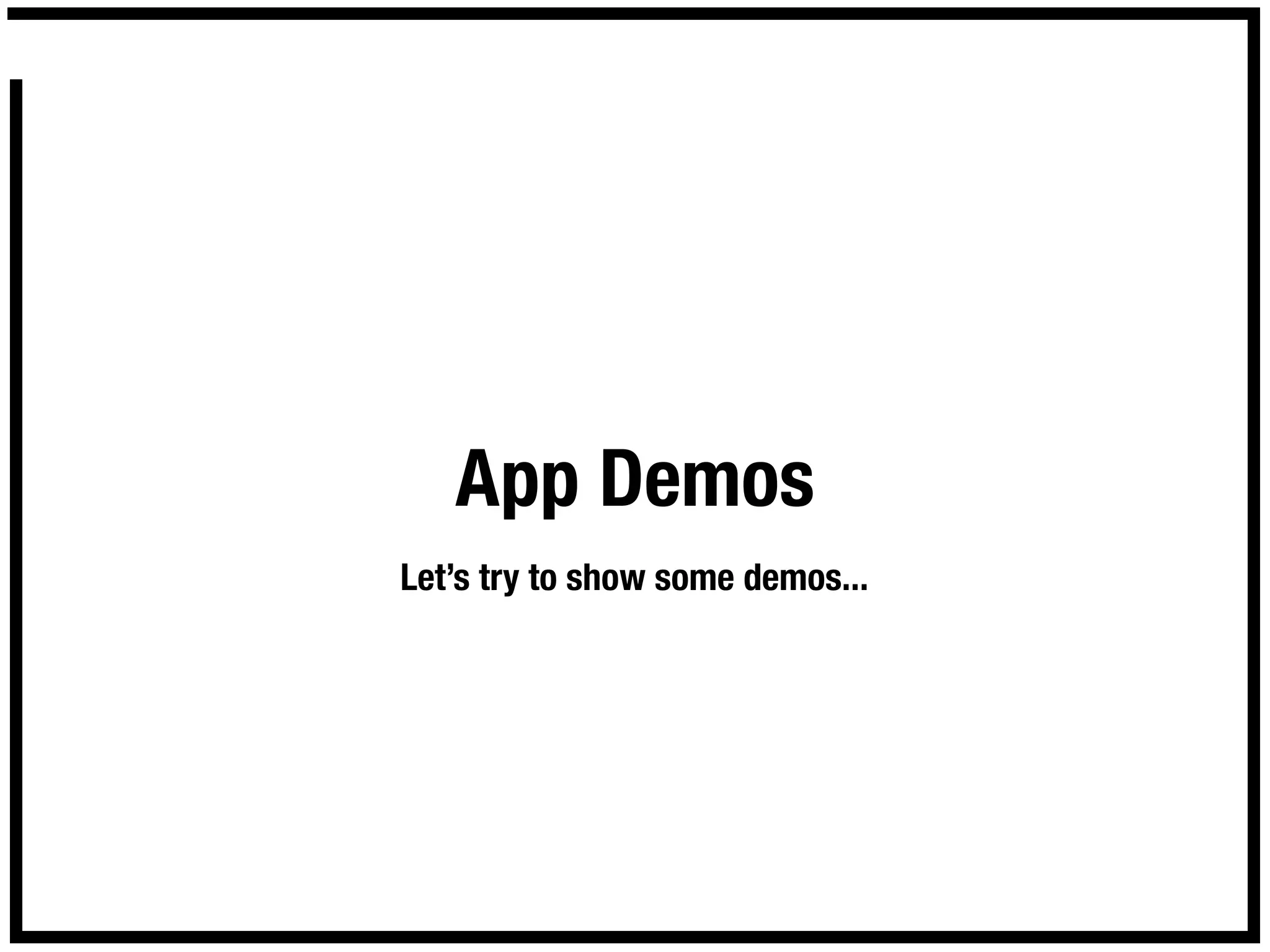 App Demos
Let’s try to show some demos...
 