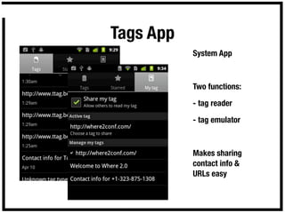 Tags App
           System App



           Two functions:

           - tag reader

           - tag emulator



           Makes sharing
           contact info &
           URLs easy
 