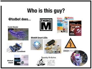 Who is this guy?
 @todbot does...

Crystal Monster




                            BlinkM Smart LEDs




             ScrewShield


                                      Spooky Arduino
Wiichuck
 adapter
 