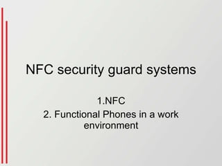 NFC security guard systems 1.NFC 2. Functional Phones in a work environment 