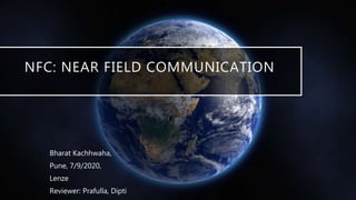 NFC: NEAR FIELD COMMUNICATION
Bharat Kachhwaha,
Pune, 7/9/2020,
Lenze
Reviewer: Prafulla, Dipti
 
