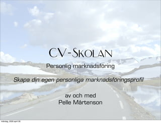 CV-Skolan
                        Personlig marknadsföring

             Skapa din egen personliga marknadsföringsprofil

                               av och med
                             Pelle Mårtenson


måndag, 2009 april 06
 
