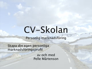 CV-Skolan
          Personlig marknadsföring

Skapa din egen personliga
marknadsföringsproﬁl
                 av och med
               Pelle Mårtenson
 