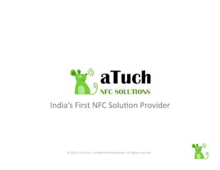 India’s	
  First	
  NFC	
  Solu2on	
  Provider	
  




       ©	
  2012	
  aTuch	
  Inc.	
  Conﬁden2al	
  Informa2on.	
  All	
  rights	
  reserved.	
  
 