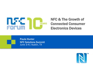 NFC & The Growth of
Connected Consumer
Electronics Devices
Paula Hunter
NFC Solutions Summit
June 3-4| Austin, TX
 