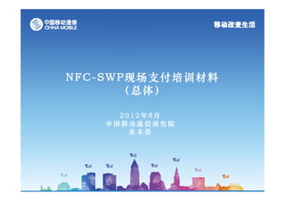 NFC-SWP现场支付培训材料
      （总体）

     2012年8月
   中国移动通信研究院
       朱本浩
 