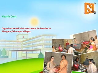 Health Cont. Organised Health check up camps for females in Mangaon/Nizampur villages. 