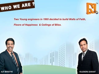 Two Young engineers in 1995 decided to build Walls of Faith,  Floors of Happiness  & Ceilings of Bliss.   AJIT MARATHE RAJENDRA SAWANT 