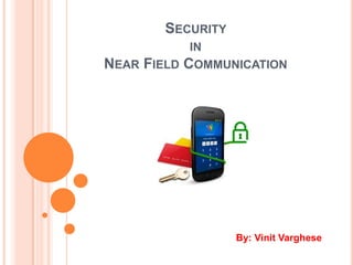 SECURITY
            IN
NEAR FIELD COMMUNICATION




                   By: Vinit Varghese
 