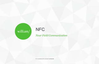 NFC
Near Field Communication




© 6 novembre 2012 w.illi.am/ Confidentiel
 