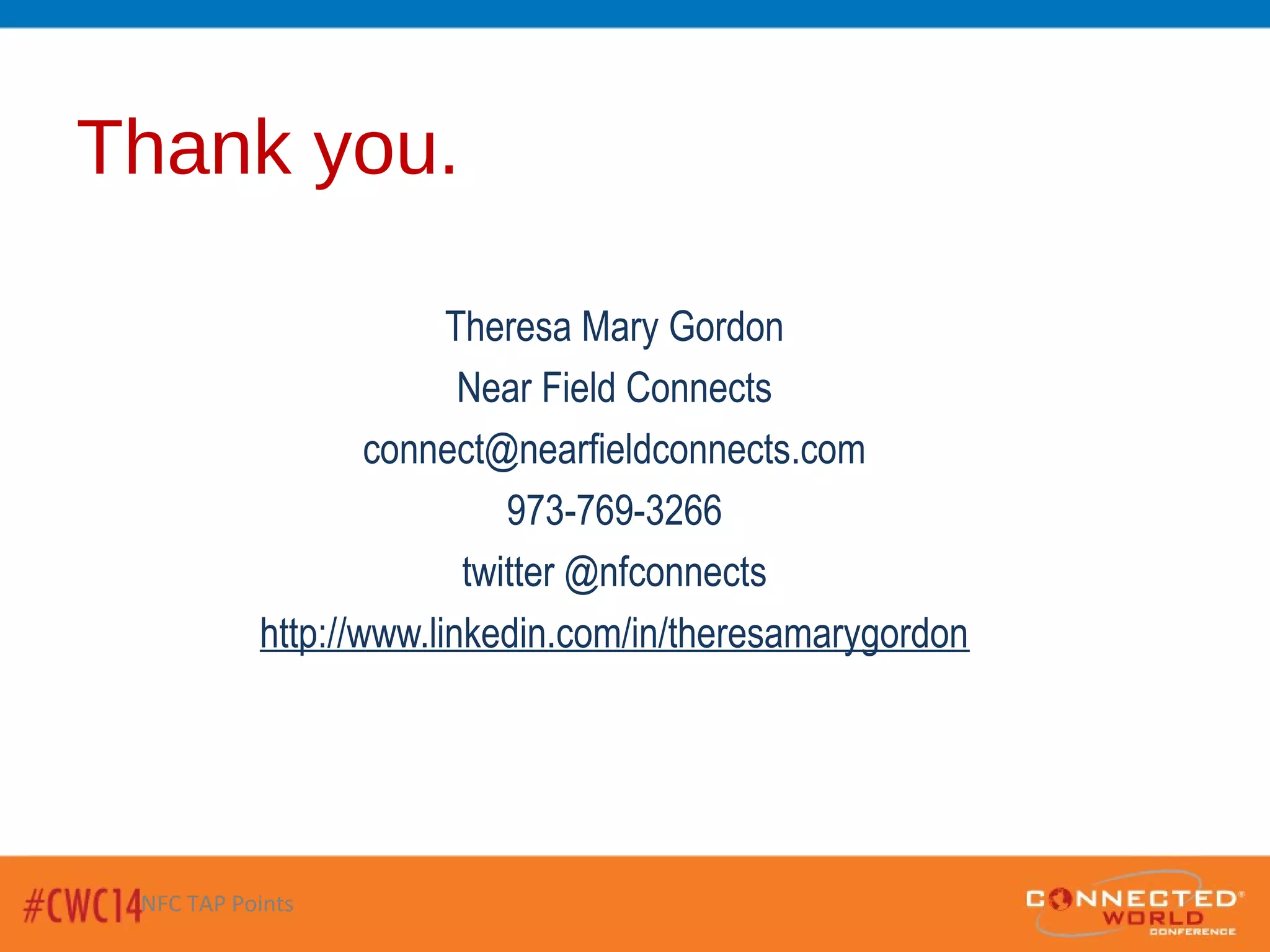 Thank you.
Theresa Mary Gordon
Near Field Connects
connect@nearfieldconnects.com
973-769-3266
twitter @nfconnects
http://www.linkedin.com/in/theresamarygordon
NFC TAP Points
 
