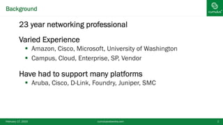 ®Background
§ 23 year networking professional
§ Varied Experience
§  Amazon, Cisco, Microsoft, University of Washington
§  Campus, Cloud, Enterprise, SP, Vendor
§ Have had to support many platforms
§  Aruba, Cisco, D-Link, Foundry, Juniper, SMC
February 17, 2015 cumulusnetworks.com 2
 