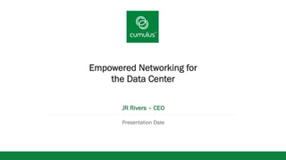 v
Empowered Networking for
the Data Center
JR Rivers – CEO
Presentation Date
 