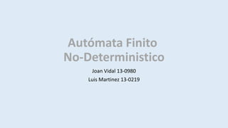 Autómata Finito
No-Deterministico
Joan Vidal 13-0980
Luis Martinez 13-0219
 