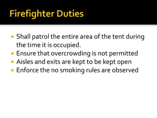  Shall patrol the entire area of the tent during
the time it is occupied.
 Ensure that overcrowding is not permitted
 Aisles and exits are kept to be kept open
 Enforce the no smoking rules are observed
 
