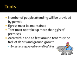  Number of people attending will be provided
by permit
 Egress must be maintained
 Tent must not take up more than 75% of
premises
 Area within and 10 feet around tent must be
free of debris and ground growth
 Exception: approved animal bedding
 