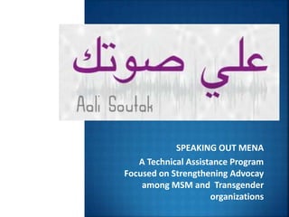 SPEAKING OUT MENA
A Technical Assistance Program
Focused on Strengthening Advocay
among MSM and Transgender
organizations
 