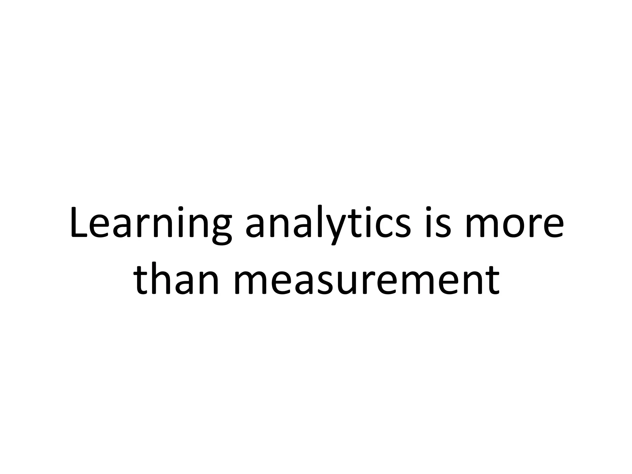 Learning analytics is more
than measurement
 
