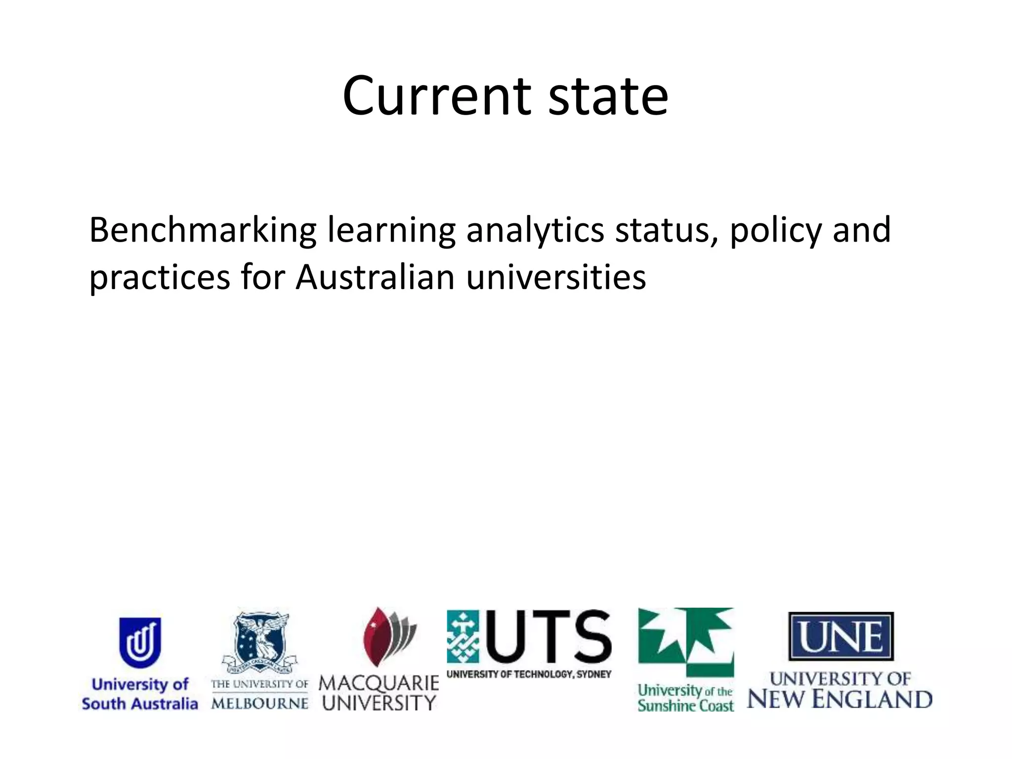 Current state
Benchmarking learning analytics status, policy and
practices for Australian universities
 