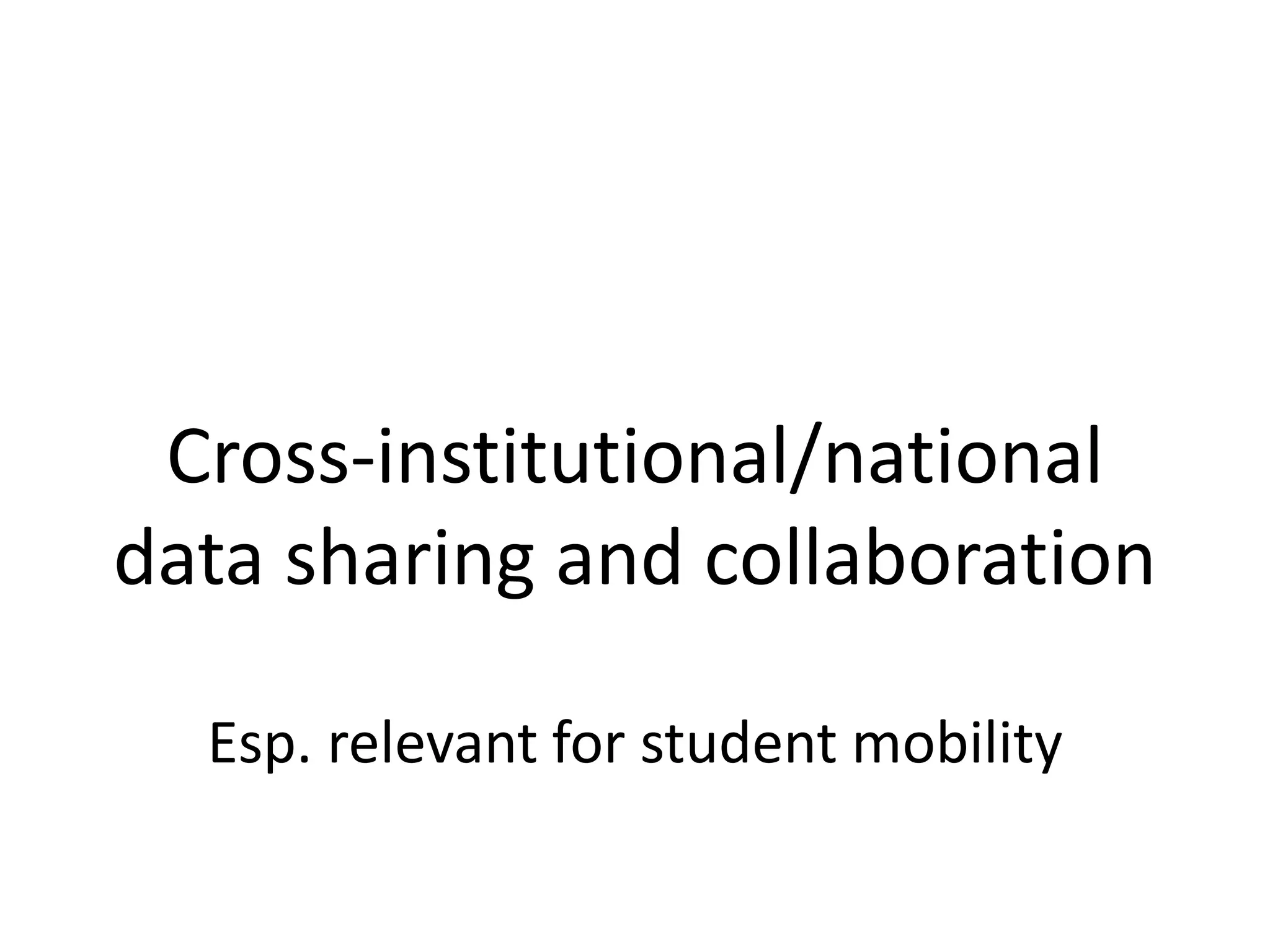 Cross-institutional/national
data sharing and collaboration
Esp. relevant for student mobility
 