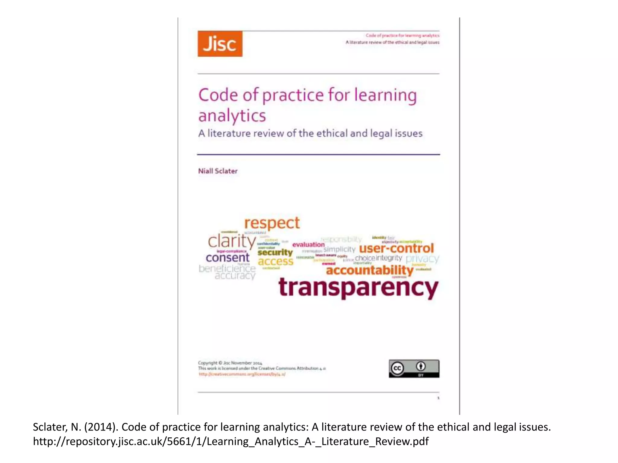 Sclater, N. (2014). Code of practice for learning analytics: A literature review of the ethical and legal issues.
http://repository.jisc.ac.uk/5661/1/Learning_Analytics_A-_Literature_Review.pdf
 