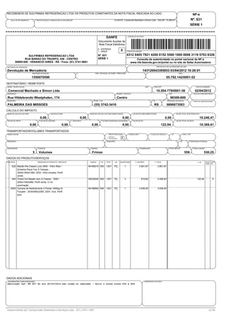 RECEBEMOS DE SULFRIMAX REFRIGERACAO LTDA OS PRODUTOS CONSTANTES DA NOTA FISCAL INDICADA AO LADO                                                                                                                           NF-e
    DATA DE RECEBIMENTO          IDENTIFICAÇÃO E ASSINATURA DO RECEBEDOR                                              CLIENTE: Comercial Machado e Simon Ltda VALOR: 10.369,41                                        Nº. 631
                                                                                                                                                                                                                      SÉRIE 1


                                                                                                          DANFE                        CONTROLE DO FISCO


                                                                                                  Documento Auxiliar da
                                                                                                  Nota Fiscal Eletrônica
                                                                                                  0 - ENTRADA
                                                                                                  1 - SAÍDA                   0        CHAVE DE ACESSO


                  SULFRIMAX REFRIGERACAO LTDA                                                     Nº. 631                              4312 0405 7921 4200 0152 5500 1000 0006 3119 5703 8326
               RUA BARAO DO TRIUNFO, 436 - CENTRO                                                 SÉRIE 1                                      Consulta de autenticidade no portal nacional da NF-e
        95800-000 - VENANCIO AIRES - RS - Fone: (51) 3741-5691                                                                             www.nfe.fazenda.gov.br/portal ou no site da Sefaz Autorizadora
NATUREZA DE OPERAÇÃO                                                                                                                                                        PROTOCOLO DE AUTORIZAÇÃO DE USO

Devolução de Mercadoria                                                                                                                                  143120043395853 03/04/2012 10:26:01
                           INSCRIÇÃO ESTADUAL                                                 INSC. ESTADUAL DO SUBST. TRIBUTARIO                                                                   CNPJ

                           1550070590                                                                                                                                                   05.792.142/0001-52
DESTINATÁRIO / REMETENTE
NOME / RAZÃO SOCIAL                                                                                                                                           2440      CNPJ/CPF                                             DATA DA EMISSÃO

 Comercial Machado e Simon Ltda                                                                                                                                             10.504.779/0001-36                             02/04/2012
ENDEREÇO                                                                                                                  BAIRRO / DISTRITO                                               CEP                             DATA DA SAIDA/ENTRADA

Rua Hildebrando Westphalen, 174                                                                                           Centro                                                           98300-000
MUNICIPÍO                                                                                    FONE / FAX                                                                UF               INSCRIÇÃO ESTADUAL                HORA DE SAIDA/ENTRADA

PALMEIRA DAS MISSOES                                                                         (55) 3742-3410                                                             RS              0890073503
CÁLCULO DO IMPOSTO
BASE DE CALCULO DO ICMS                         VALOR DO ICMS                            BASE DE CÁLCULO DO ICMS SUBSTITUIÇÃO                 VALOR DO ICMS SUBSTITUIÇÃO                         VALOR TOTAL DOS PRODUTOS

                                    0,00                                         0,00                                           0,00                                                0,00                                        10.246,47
VALOR DO FRETE                       VALOR DO SEGURO                       DESCONTO                   OUTRAS DESPESAS ACESSORIAS              VALOR DO IPI                                       VALOR TOTAL DA NOTA

                          0,00                              0,00                          0,00                                  0,00                                            122,94                                          10.369,41
TRANSPORTADOR/VOLUMES TRANSPORTADOS
RAZÃO SOCIAL                                                                                                 FRETE POR CONTA            CÓDIGO ANTT                  PLACA DO VEÍCULO       UF               CNPJ / CPF
                                                                                                           1 - EMITENTE
                                                                                                           2 - DESTINATÁRIO
                                                                                                                               2
ENDEREÇO                                                                                                   MUNICÍPIO                                                                                    UF            INSCRIÇÃO ESTADUAL



QUANTIDADE                         ESPÉCIE                                                MARCA                                                        NUMERAÇÃO                           PESO BRUTO                     PESO LÍQUIDO

                           5       Volumes                                                Frimax                                                                                                               559                     530,25
DADOS DO PRODUTO/SERVIÇOS
CÓD.PROD.                         DESCRIÇÃO DO PRODUTO / SERVIÇOS                        NCM/SH     CST   CFOP         UN     QUANTIDADE        V. UNITARIO             V. TOTAL                                              V. IPI     ALIQ. ALIQ.
                                                                                                                                                                                                                                         ICMS IPI
     532 Balcão Ilha Classic Luxo 3000 - Vidro Reto /                                   84185010 000      1201        PÇ           1                  3.851,67               3.851,67
         Divisória Placa Fria, 6 Tampas -
         3000x1000x1060; 220V, Vidro simples, Perfil
         verde;
     454 Check-Out Master (em U) Classic - 2000 -                                       94032000 000      1201        PÇ           3                   819,60                2.458,80                                         122,94            5
         2000x1050x980; Perfil verde, C/ kit
         automação;
    2555 Camara de Resfriamento 2 Portas 1000kg Ar                                      84186940 000      1201        PÇ           1                  3.936,00               3.936,00
         Forçado - 2030x950x2260; 220V, Inox, Perfil
         azul;




DADOS ADICIONAIS
 INFORMAÇÕES COMPLEMENTARES                                                                                                                                   RESERVADO AO FISCO
Devolução ref. NF 627 do dia 30/03/2012-não coube no caminhão - feito 2 notas novas 630 e 629




Desenvolvido por Compumate Sistemas e Serviços Ltda - (51) 3741-1667                                                                                                                                                                        v2.00
 