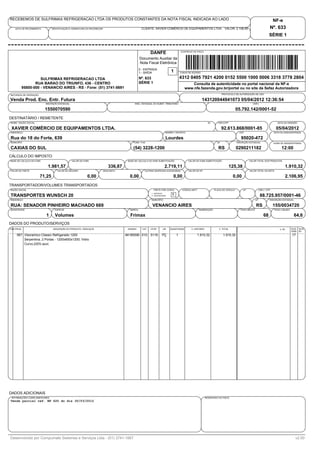 RECEBEMOS DE SULFRIMAX REFRIGERACAO LTDA OS PRODUTOS CONSTANTES DA NOTA FISCAL INDICADA AO LADO                                                                                                                        NF-e
    DATA DE RECEBIMENTO        IDENTIFICAÇÃO E ASSINATURA DO RECEBEDOR                          CLIENTE: XAVIER COMÉRCIO DE EQUIPAMENTOS LTDA. VALOR: 2.106,95                                                     Nº. 633
                                                                                                                                                                                                                   SÉRIE 1


                                                                                                       DANFE                        CONTROLE DO FISCO


                                                                                               Documento Auxiliar da
                                                                                               Nota Fiscal Eletrônica
                                                                                               0 - ENTRADA
                                                                                               1 - SAÍDA                   1        CHAVE DE ACESSO


                  SULFRIMAX REFRIGERACAO LTDA                                                  Nº. 633                              4312 0405 7921 4200 0152 5500 1000 0006 3318 3778 2804
               RUA BARAO DO TRIUNFO, 436 - CENTRO                                              SÉRIE 1                                      Consulta de autenticidade no portal nacional da NF-e
        95800-000 - VENANCIO AIRES - RS - Fone: (51) 3741-5691                                                                          www.nfe.fazenda.gov.br/portal ou no site da Sefaz Autorizadora
NATUREZA DE OPERAÇÃO                                                                                                                                                     PROTOCOLO DE AUTORIZAÇÃO DE USO

Venda Prod. Enc. Entr. Futura                                                                                                                         143120044941073 05/04/2012 12:36:54
                          INSCRIÇÃO ESTADUAL                                               INSC. ESTADUAL DO SUBST. TRIBUTARIO                                                                   CNPJ

                          1550070590                                                                                                                                                 05.792.142/0001-52
DESTINATÁRIO / REMETENTE
NOME / RAZÃO SOCIAL                                                                                                                                          53      CNPJ/CPF                                             DATA DA EMISSÃO

 XAVIER COMÉRCIO DE EQUIPAMENTOS LTDA.                                                                                                                                   92.613.868/0001-85                             05/04/2012
ENDEREÇO                                                                                                               BAIRRO / DISTRITO                                               CEP                             DATA DA SAIDA/ENTRADA

Rua do 18 do Forte, 639                                                                                                Lourdes                                                          95020-472
MUNICIPÍO                                                                                 FONE / FAX                                                                UF               INSCRIÇÃO ESTADUAL                HORA DE SAIDA/ENTRADA

CAXIAS DO SUL                                                                             (54) 3228-1200                                                             RS              0290211182                              12:00
CÁLCULO DO IMPOSTO
BASE DE CALCULO DO ICMS                        VALOR DO ICMS                          BASE DE CÁLCULO DO ICMS SUBSTITUIÇÃO                 VALOR DO ICMS SUBSTITUIÇÃO                         VALOR TOTAL DOS PRODUTOS

                           1.981,57                                         336,87                                    2.719,11                                                  125,38                                          1.910,32
VALOR DO FRETE                     VALOR DO SEGURO                       DESCONTO                  OUTRAS DESPESAS ACESSORIAS              VALOR DO IPI                                       VALOR TOTAL DA NOTA

                       71,25                              0,00                         0,00                                  0,00                                                0,00                                           2.106,95
TRANSPORTADOR/VOLUMES TRANSPORTADOS
RAZÃO SOCIAL                                                                                              FRETE POR CONTA            CÓDIGO ANTT                  PLACA DO VEÍCULO       UF               CNPJ / CPF
                                                                                                        1 - EMITENTE
TRANSPORTES WUNSCH 20                                                                                   2 - DESTINATÁRIO
                                                                                                                            1                                                                              88.725.957/0001-46
ENDEREÇO                                                                                                MUNICÍPIO                                                                                    UF            INSCRIÇÃO ESTADUAL

RUA: SENADOR PINHEIRO MACHADO 669                                                                        VENANCIO AIRES                                                                              RS                155/0034720
QUANTIDADE                       ESPÉCIE                                               MARCA                                                        NUMERAÇÃO                           PESO BRUTO                     PESO LÍQUIDO

                          1      Volumes                                               Frimax                                                                                                                 68                        64,6
DADOS DO PRODUTO/SERVIÇOS
CÓD.PROD.                       DESCRIÇÃO DO PRODUTO / SERVIÇOS                       NCM/SH     CST   CFOP         UN     QUANTIDADE        V. UNITARIO             V. TOTAL                                              V. IPI     ALIQ. ALIQ.
                                                                                                                                                                                                                                      ICMS IPI
     567 Visoramico Classic Refrigerado 1200                                         84185090 010      5116        PÇ           1                  1.910,32               1.910,32                                                    17
         Serpentina, 2 Portas - 1200x600x1200; Vidro
         Curvo,220V,azul;




DADOS ADICIONAIS
 INFORMAÇÕES COMPLEMENTARES                                                                                                                                RESERVADO AO FISCO
Venda parcial ref. NF 620 do dia 30/03/2012




Desenvolvido por Compumate Sistemas e Serviços Ltda - (51) 3741-1667                                                                                                                                                                     v2.00
 