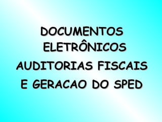 DOCUMENTOS ELETRÔNICOS AUDITORIAS FISCAIS E GERACAO DO SPED 
