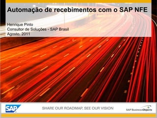 Automação de recebimentos com o SAP NFE Henrique Pinto Consultor de Soluções - SAP Brasil Agosto, 2011 