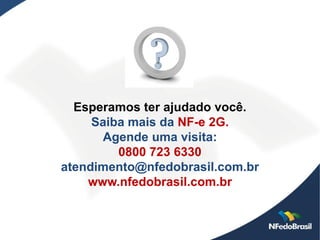 Esperamos ter ajudado você.
     Saiba mais da NF-e 2G.
      Agende uma visita:
         0800 723 6330
atendimento@nfedobrasil.com.br
    www.nfedobrasil.com.br
 