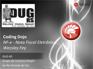 Coding Dojo NF-e - Nota Fiscal Eletrônica Wecsley Fey DUG-RS Grupo de Usuários Delphi  do Rio Grande do Sul DUG-RS Grupo de Usuários Delphi  do Rio Grande do Sul 