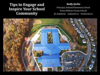 Tips to Engage and
Inspire Your School
Community
Andy Jacks
Principal, Ashland Elementary School
Prince William County Schools
@_AndyJacks andyjacks.co #ashlandsoar
 