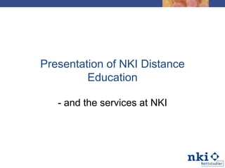 Presentationof NKI Distance Education - and the services at NKI 