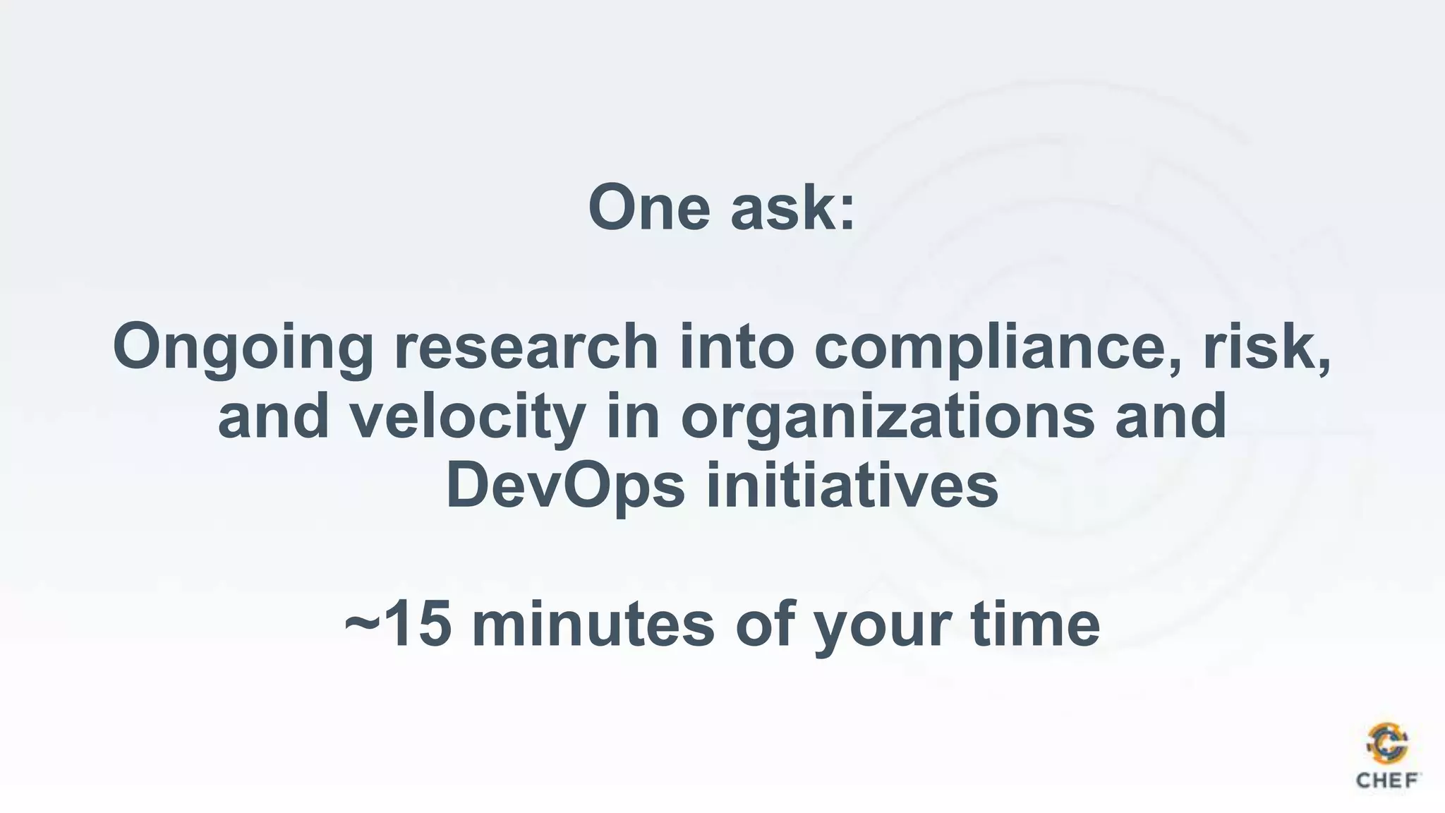 One ask:
Ongoing research into compliance, risk,
and velocity in organizations and
DevOps initiatives
~15 minutes of your time
 