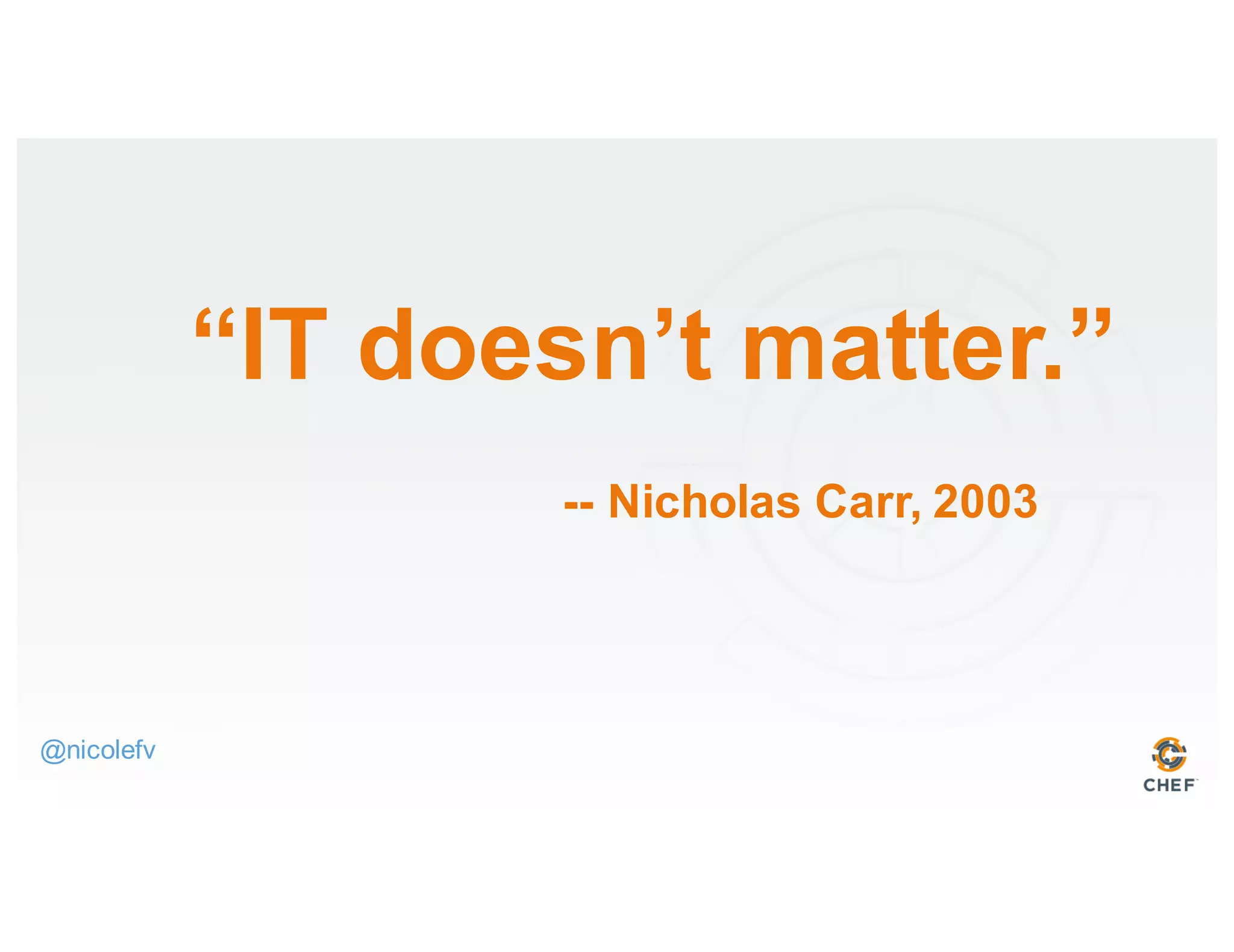 “IT doesn’t matter.”
-- Nicholas Carr, 2003
@nicolefv
 