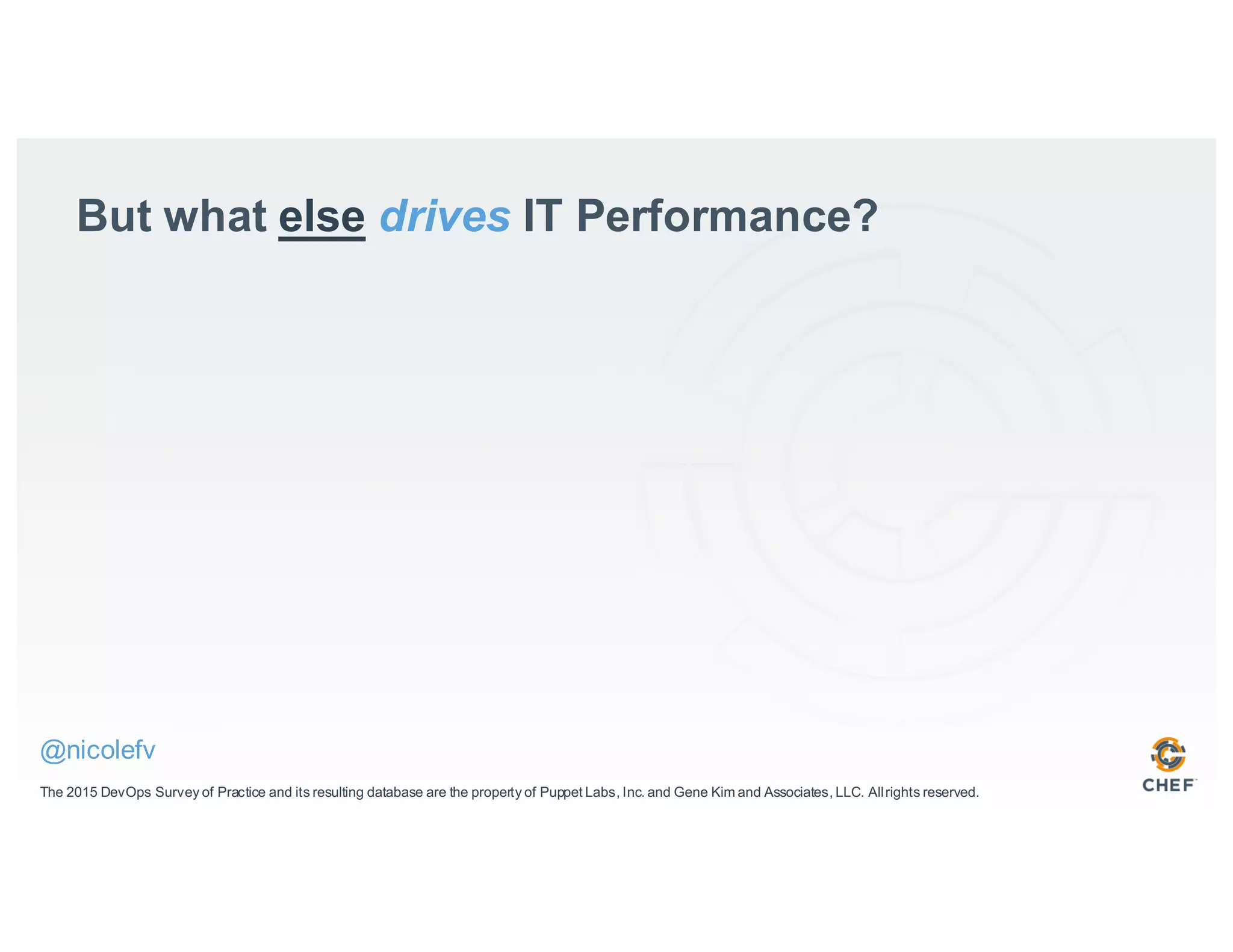 But what else drives IT Performance?
The 2015 DevOps Survey of Practice and its resulting database are the property of Puppet Labs, Inc. and Gene Kim and Associates, LLC. Allrights reserved.
@nicolefv
 