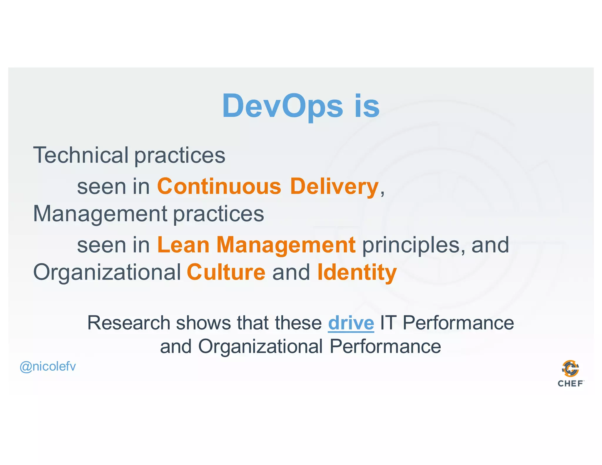 DevOps is
Technical practices
seen in Continuous Delivery,
Management practices
seen in Lean Management principles, and
Organizational Culture and Identity
@nicolefv
Research shows that these drive IT Performance
and Organizational Performance
 