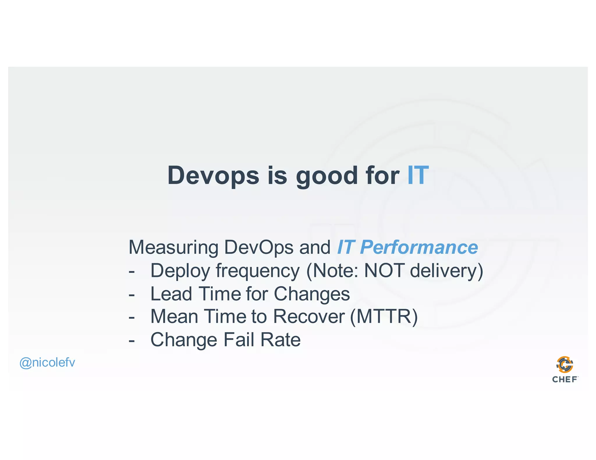 Devops is good for IT
Measuring DevOps and IT Performance
- Deploy frequency (Note: NOT delivery)
- Lead Time for Changes
- Mean Time to Recover (MTTR)
- Change Fail Rate
@nicolefv
 