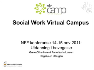 Social Work Virtual Campus


  NFF konferanse 14-15 nov 2011:
      Utdanning i bevegelse
      Grete Oline Hole & Anne Karin Larsen
               Høgskolen i Bergen
 