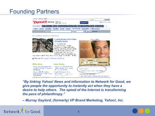 Founding Partners “ By linking Yahoo! News and information to Network for Good, we give people the opportunity to instantl...