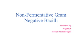 Non-Fermentative Gram
Negative Bacilli
Presented By
Nagaraj.S
Medical Microbiologist
 