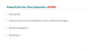 PowerPoint for Class Speeches: AVOID
• Chartjunk
• Unnecessary or meaningless color and font changes
• Unclear graphics
• Reading it
7
 