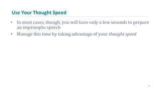 Use Your Thought Speed
• In most cases, though, you will have only a few seconds to prepare
an impromptu speech
• Manage this time by taking advantage of your thought speed
8
 